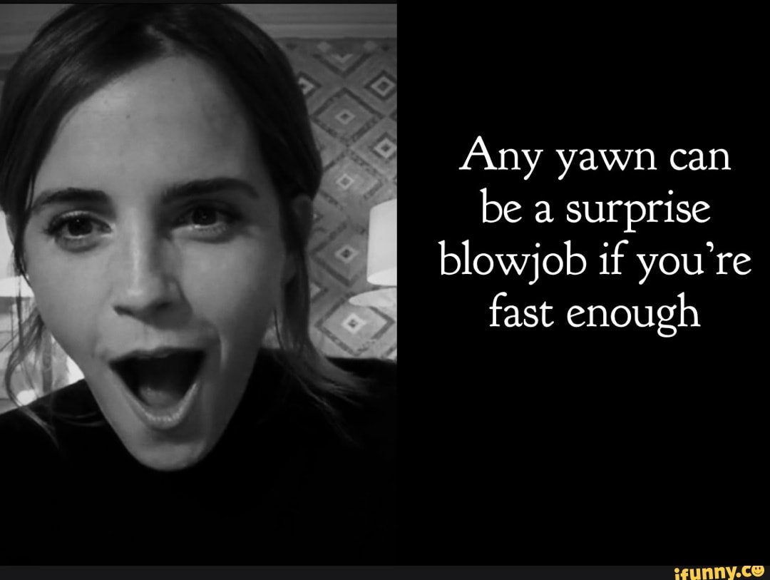 Any yawn can be a surprise blowjob if you're fast enough - iFunny Brazil