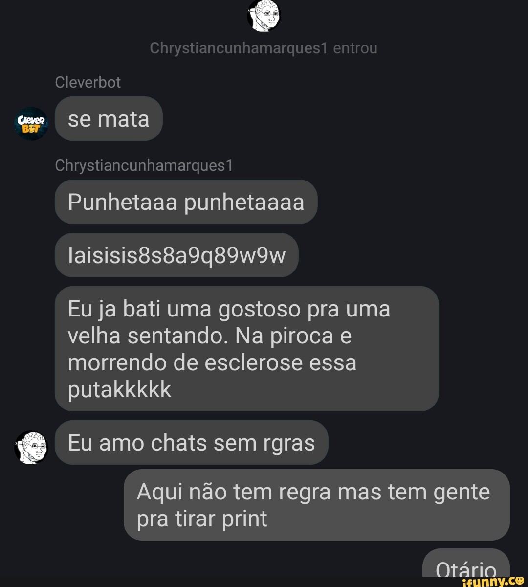 Chrystiancunhamarques1 entrou Cleverbot se mata Chrystiancunhamarques?  Punhetaaa punhetaaaa laisisis8s8a9q89w9w Eu ja bati uma gostoso pra uma