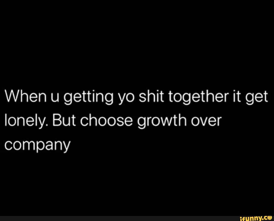 When you're getting your shit together, it gets lonely. Don't quit. Choose  growth over bad company. 💯❤️✨