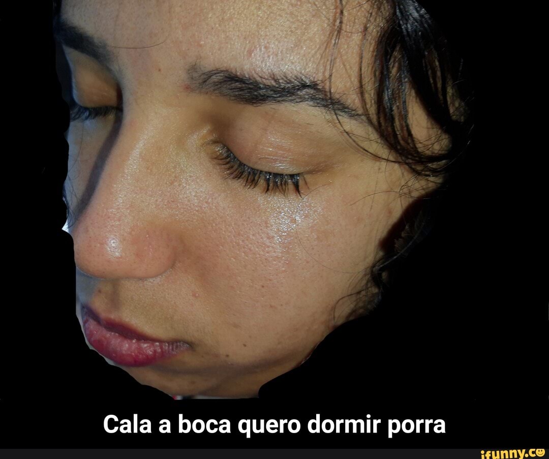 Cala a boca quero dormir porra - Cala a boca quero dormir porra - iFunny  Brazil