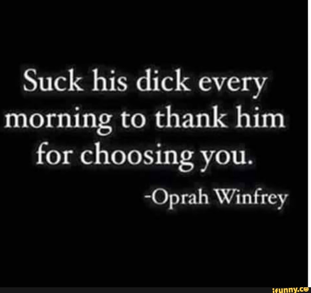 Suck his dick every morning to thank him for choosing you. -Oprah Winfrey -  iFunny Brazil