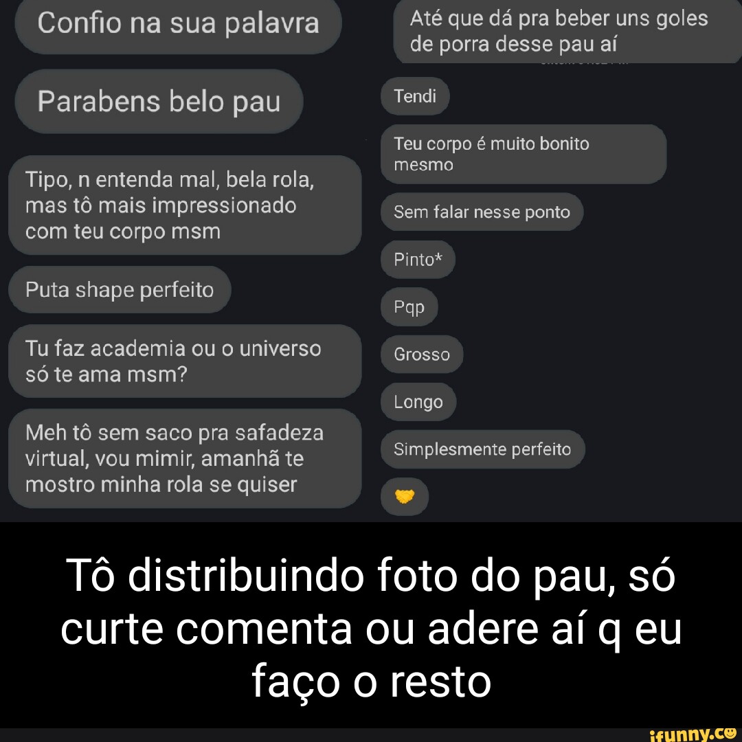 Confio na sua palavra Parabens belo pau Tipo, n entenda mal, bela rola, mas  tô mais