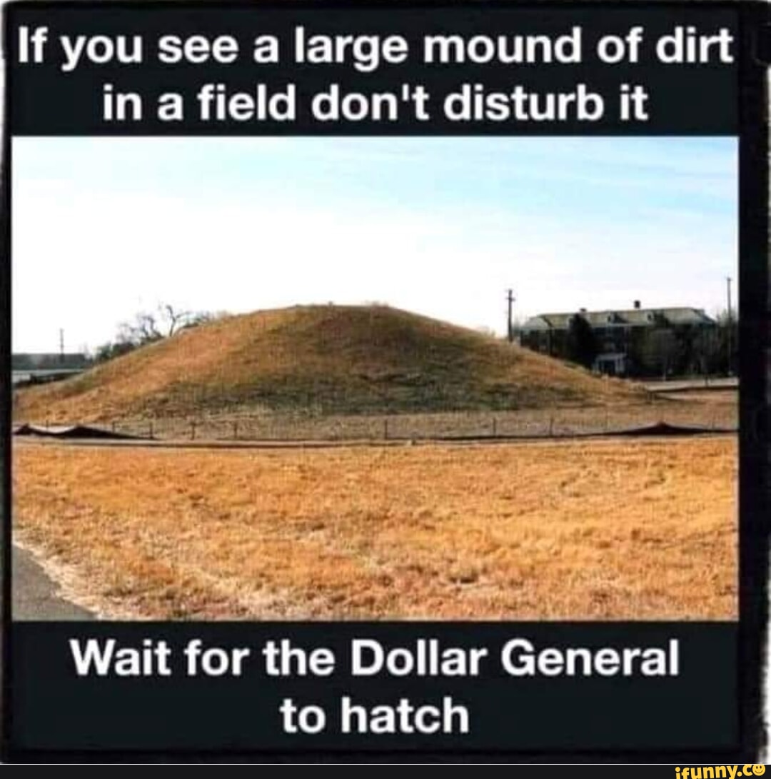If you see a large mound of dirt in afield don't disturb it Wait for