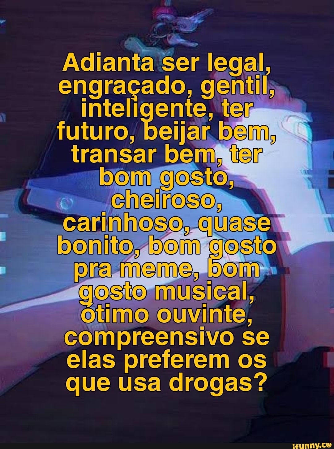 Adianta ser legal, engraçado, gentil; inteligente, terms futuro, beijar  beim transar bemter gosto, cheiroso carinhoso quaser 