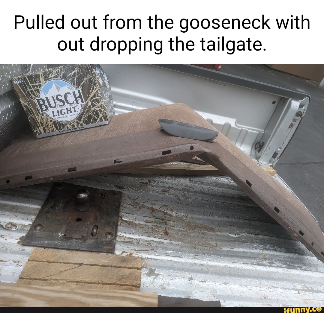 Pulled out from the gooseneck with out dropping the tailgate. iFunny