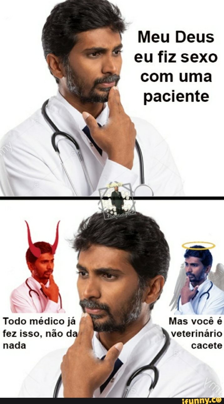 Meu Deus eu fiz sexo com uma paciente Mas você é veterinário cacete Todo  médico já fez isso, não da nada - iFunny Brazil