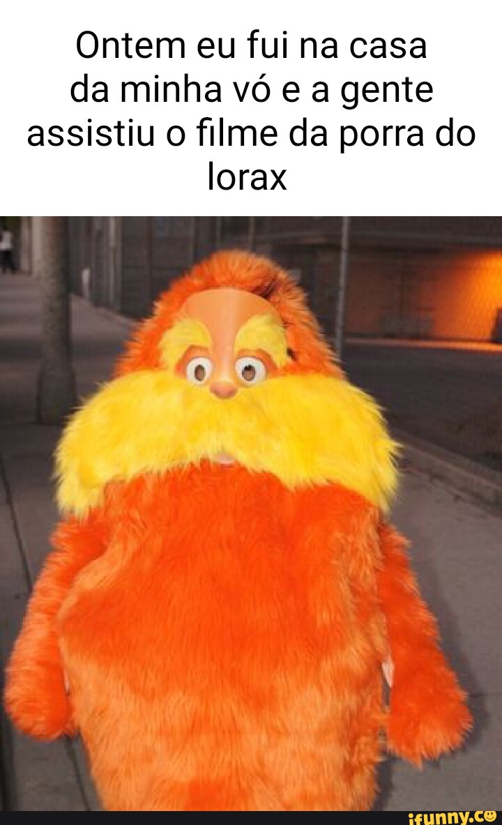 Ontem eu fui na casa da minha vó e a gente assistiu o filme da porra do  lorax - iFunny Brazil