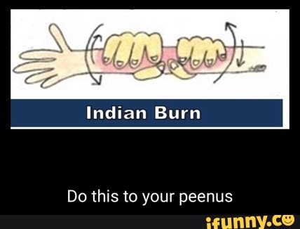 Indian Burn Do this to your peenus - iFunny Brazil