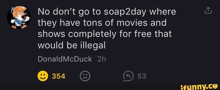 No don t go to soap2day where they have tons of movies and shows