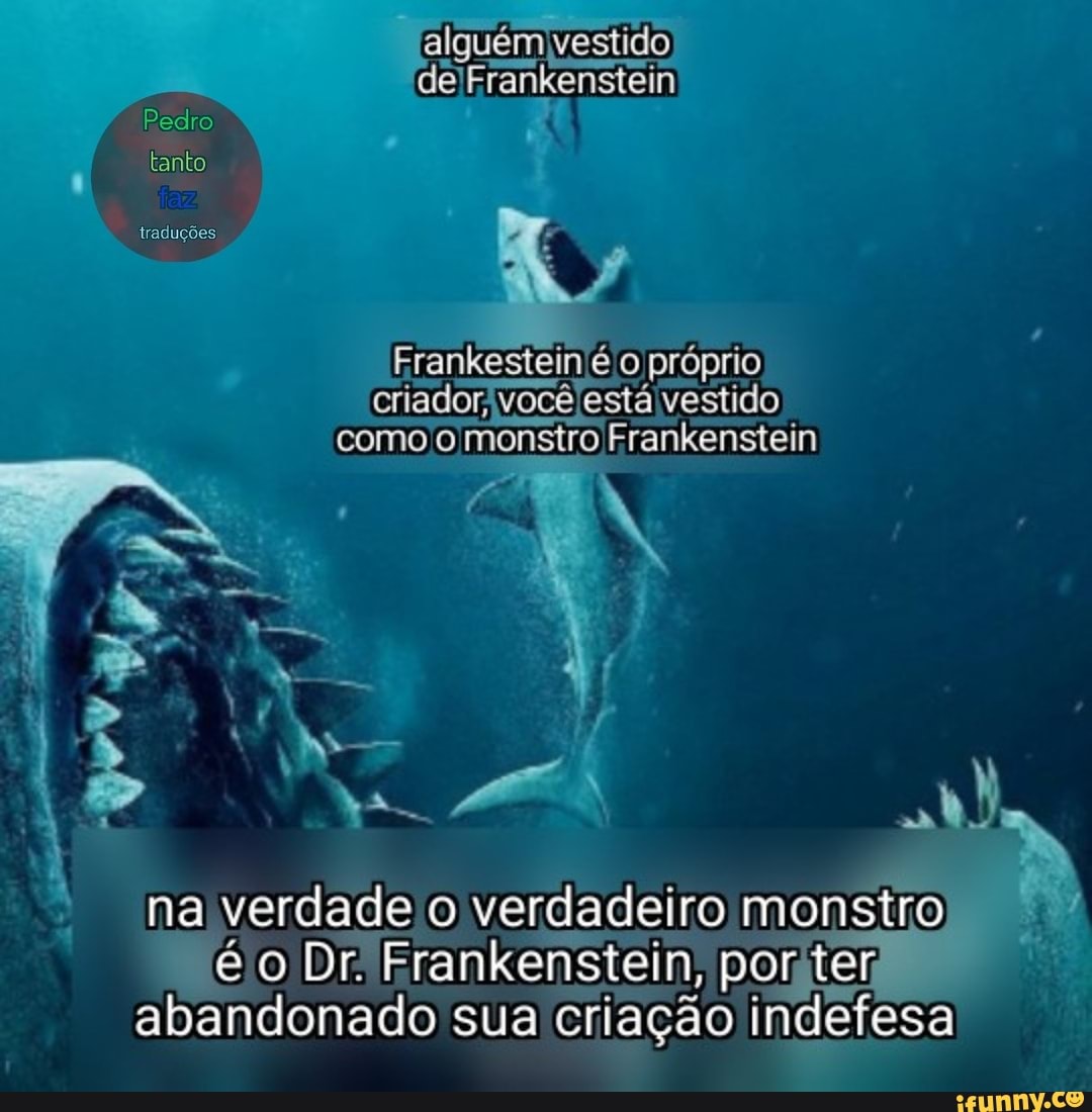 Frankestein'é o próprio criadorvocêlestá vestido como o monstro  Frankenstein na verdade o verdadeiro monstro 160 Dr Frankenstein, poriter  abandonado sua criação indefesa - iFunny Brazil