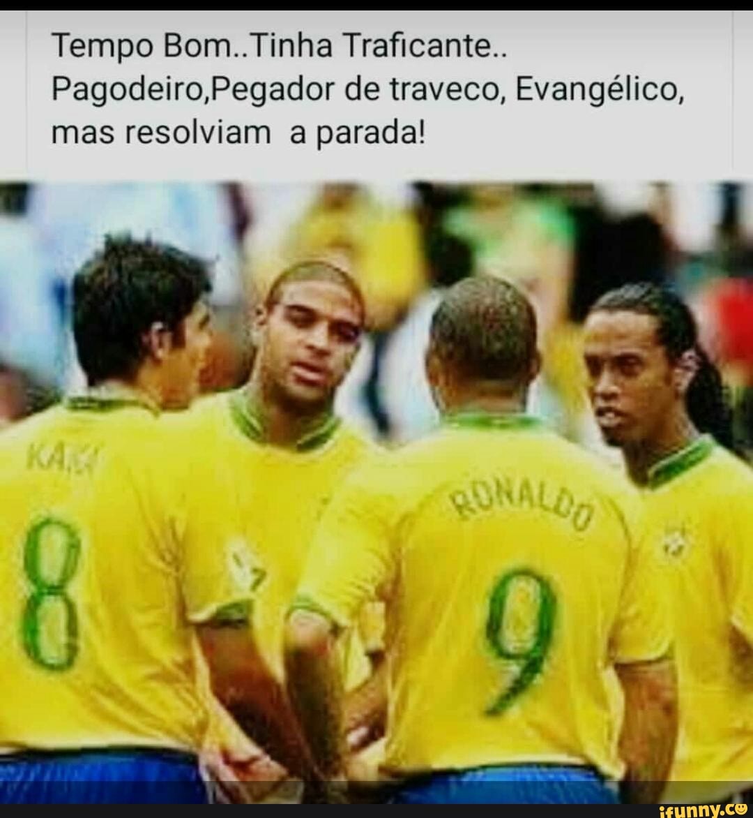 Tempo Bom..Tinha Traficante.. Pagodeiro, Pegador de traveco, Evangélico,  mas resolviam a parada! - iFunny Brazil