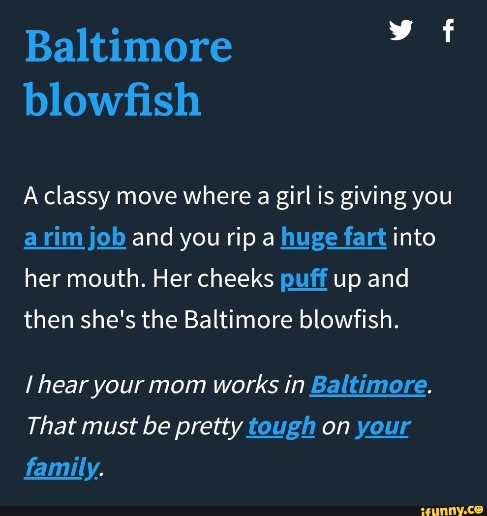 Baltimore blowfish A classy move where a girl is giving you a rim job and  you