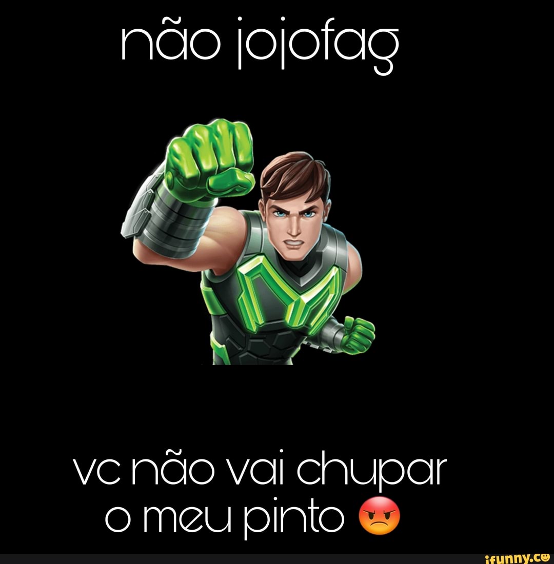 Não Iojofag vc Não val chupar o meu pinto - iFunny Brazil