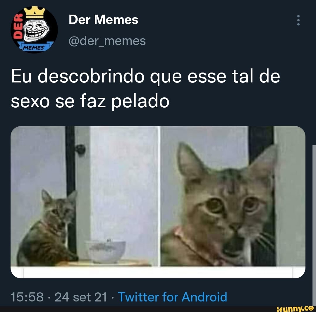 Der Memes der memes Eu descobrindo que esse tal de sexo se faz pelado - 24  set 21 Twitter for Android - iFunny Brazil