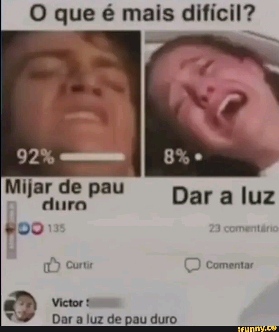 O que é mais dificil? 92% Mijar de pau duro Dar a luz oo: comentá Curte  Comentar Victor Dar a luz de pau duro - iFunny Brazil