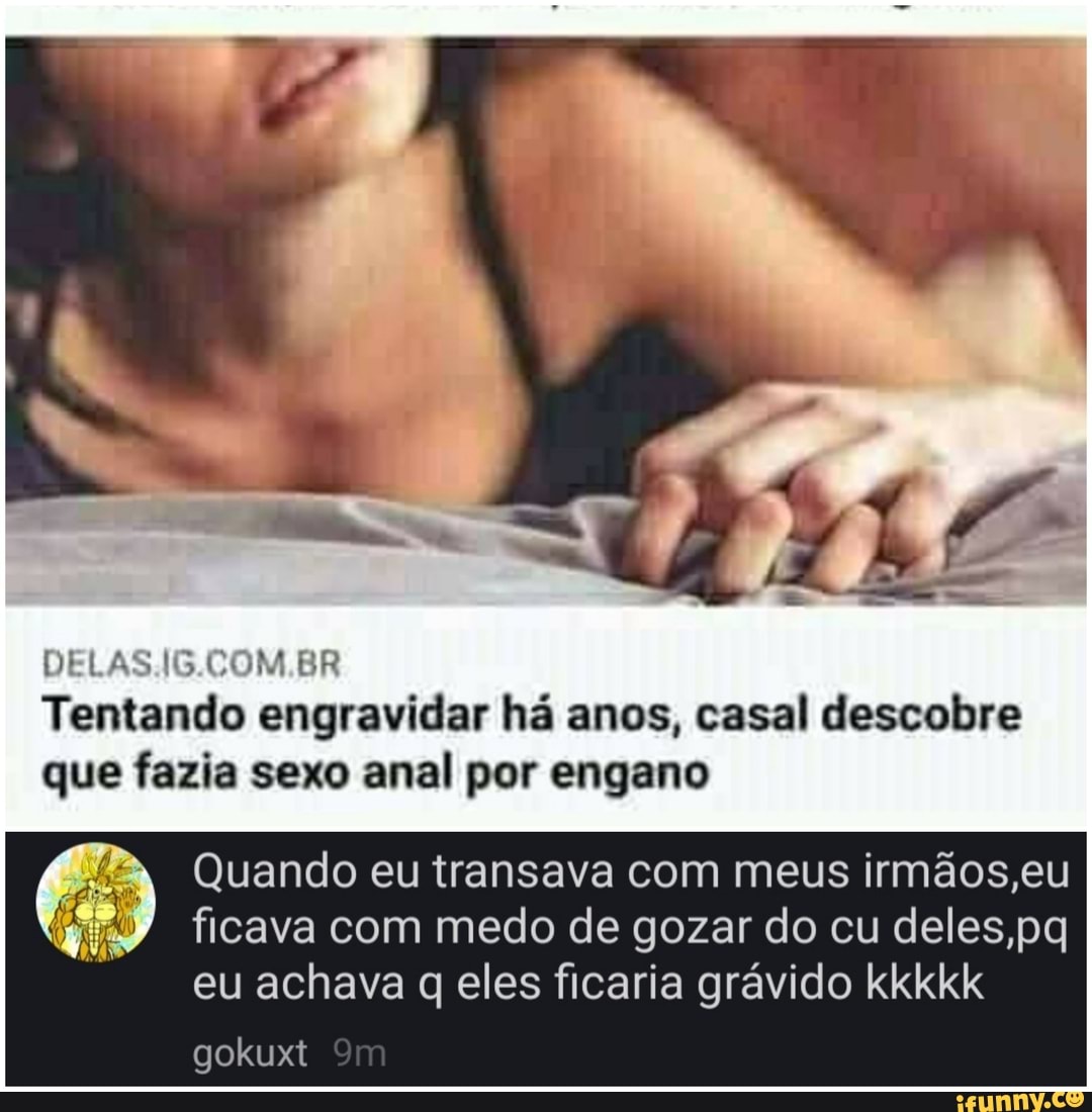 DELAS ER Tentando engravidar há anos, casal descobre que fazia sexo anal  por engano Quando eu