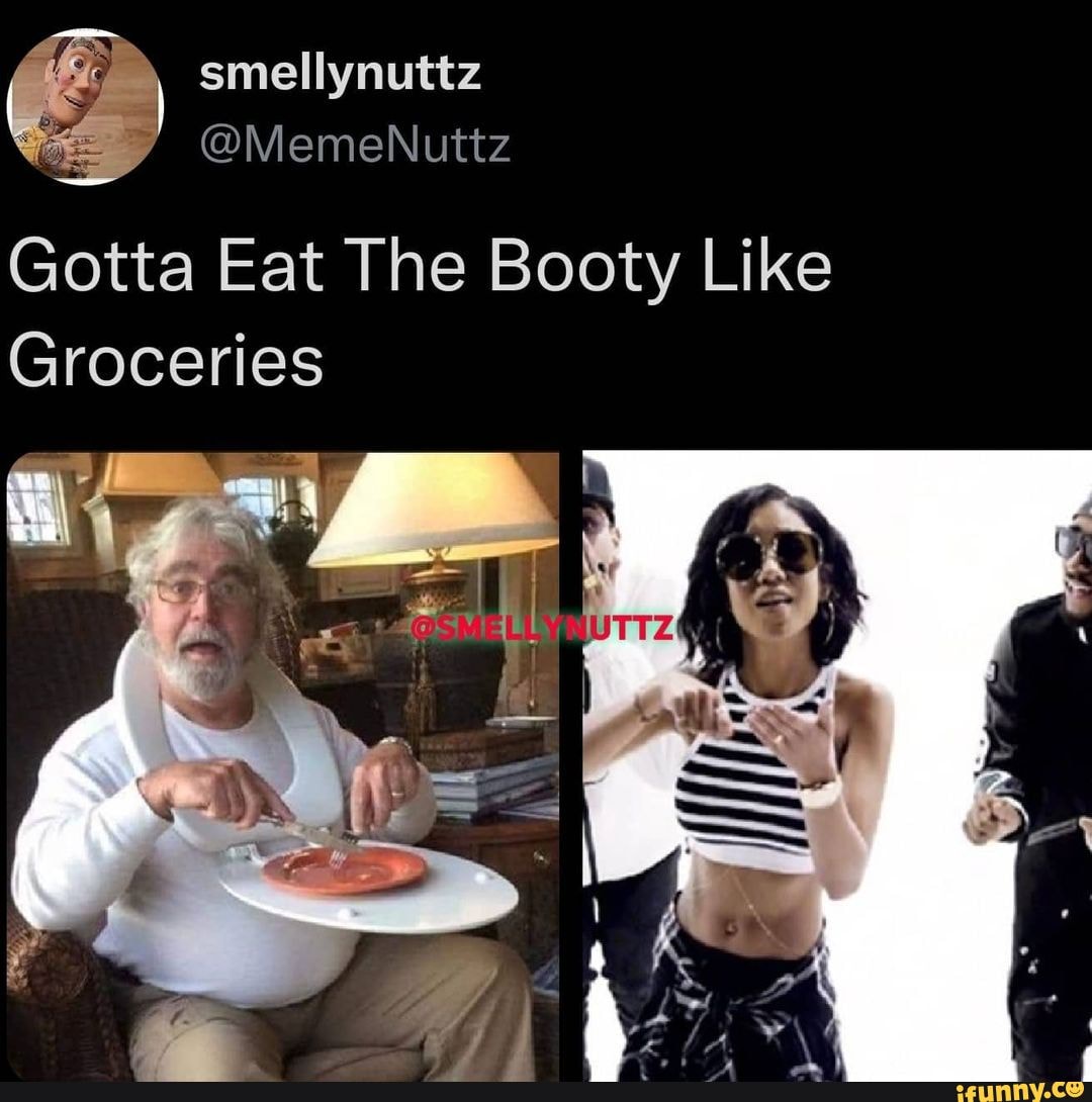 Smellynuttz @MemeNuttz Gotta Eat The Booty Like Groceries if - iFunny Brazil