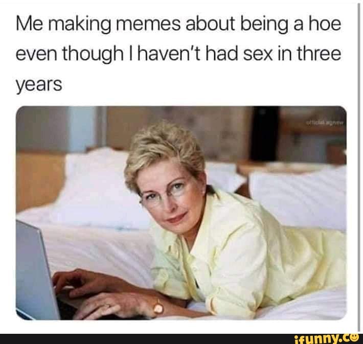 Me Making Memes About Being A Hoe Even Though I Havent Had Sex In Three Years Ifunny Brazil