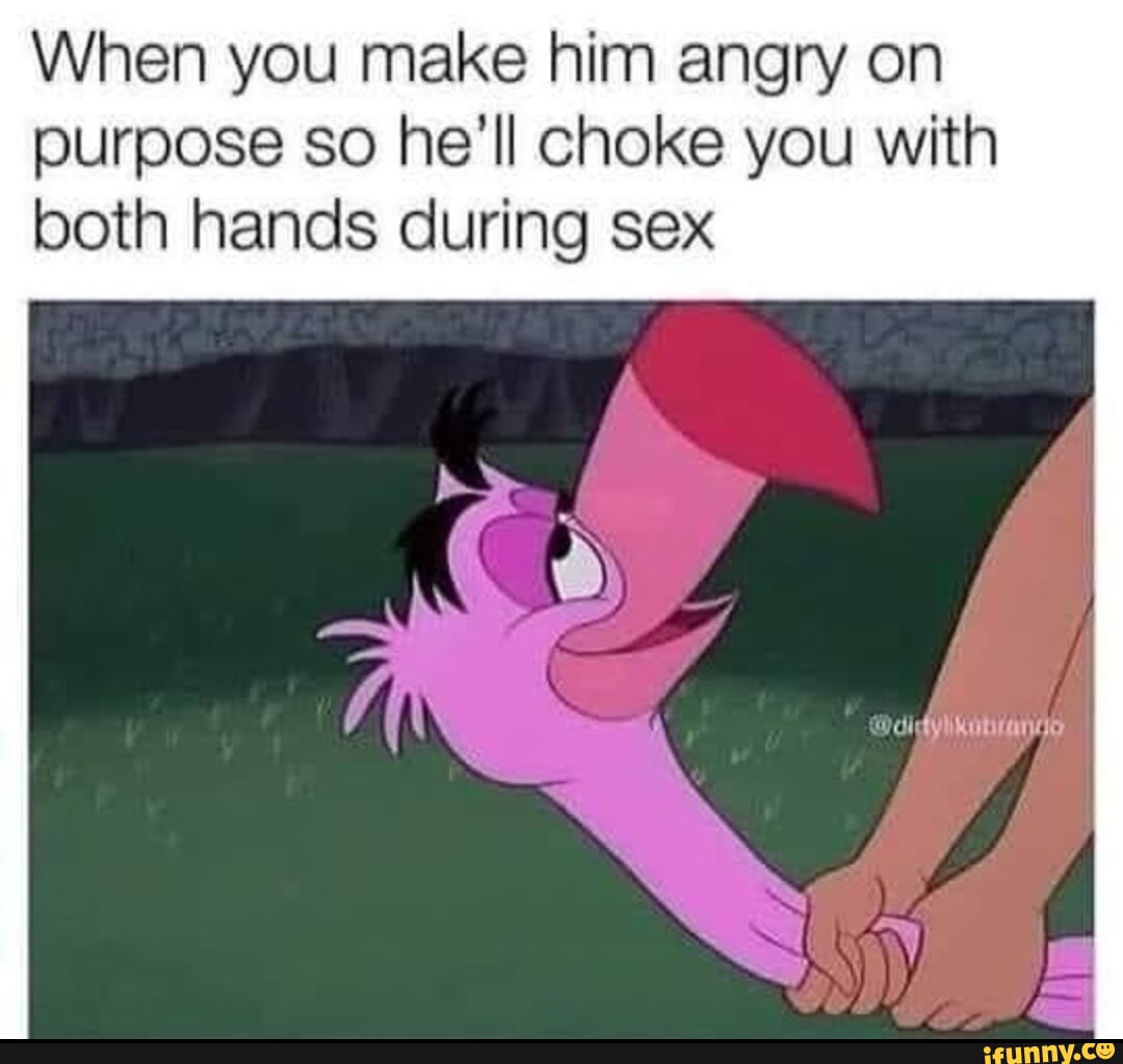 When you make him angry on purpose so hell choke you with both hands  during sex - iFunny Brazil