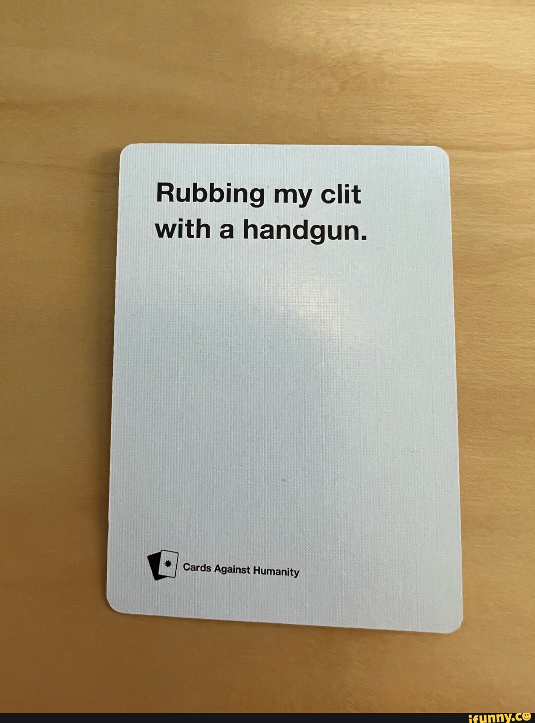 Rubbing my clit with a handgun. Cards Against Humanity - iFunny Brazil