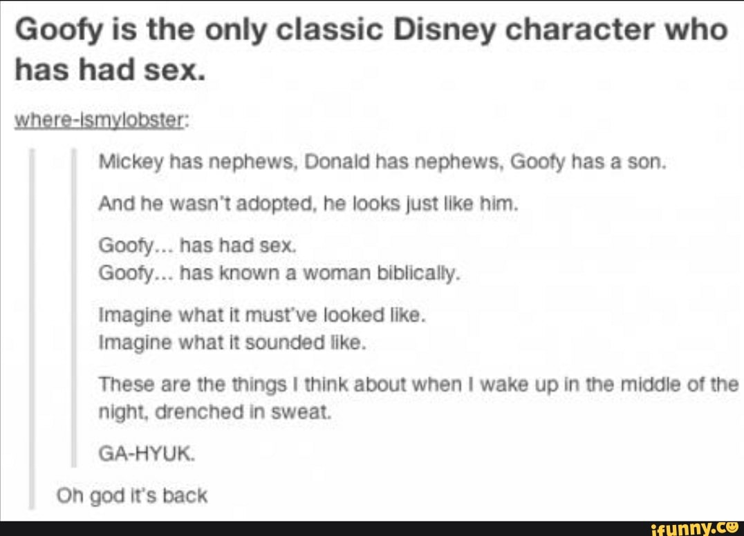 Goofy is the only classic Disney character who has had sex. WW: Mtckey has  nephews. Donald has nephews. Gooty has a son. - iFunny Brazil