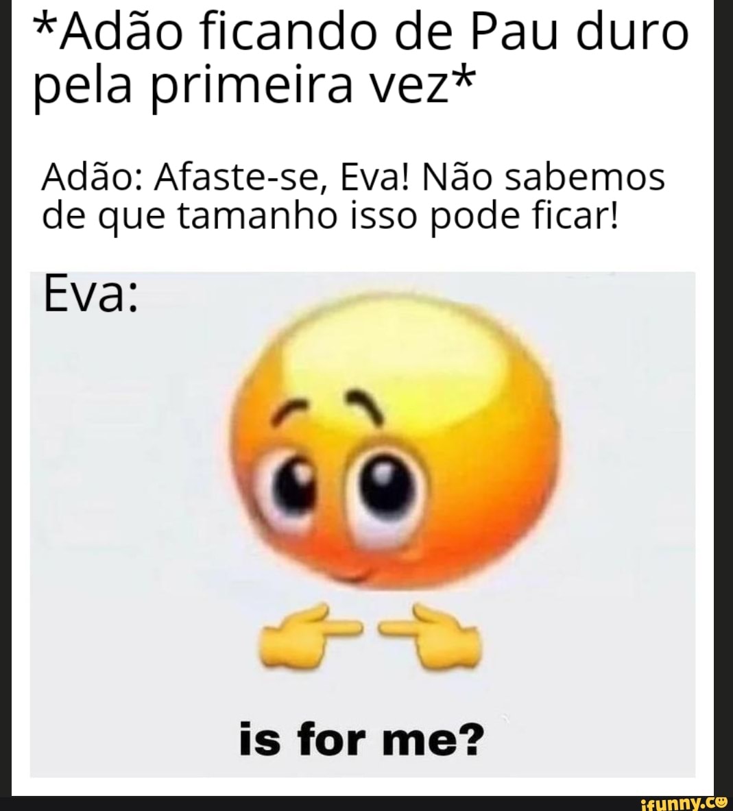 Adão ficando de Pau duro pela primeira vez* Adão: Afaste-se, Eva! Não  sabemos de que tamanho isso pode ficar! Eva: is for me? - iFunny Brazil