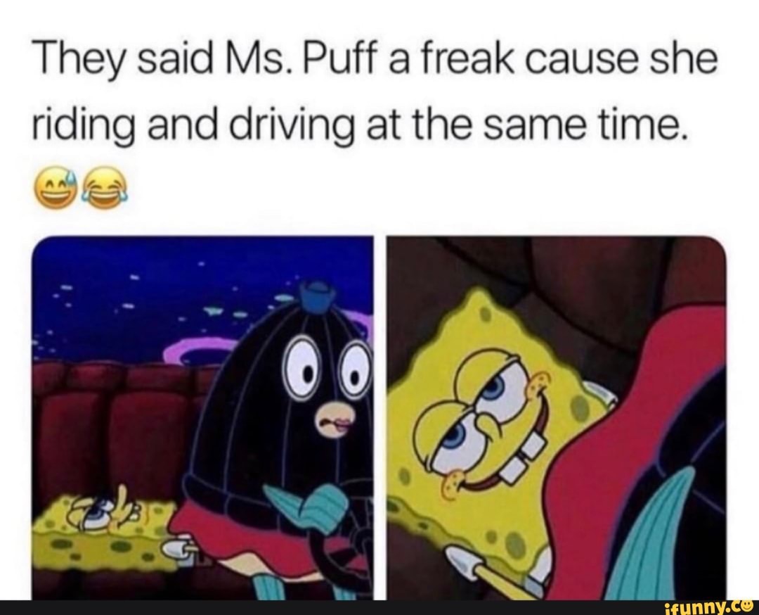They said Ms. Puff a freak cause she riding and driving at the same time.  [RAH-AA - iFunny Brazil