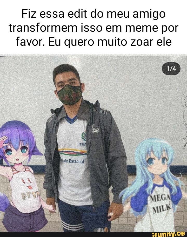 Fiz essa edit do meu amigo transformem isso em meme por favor. Eu quero  muito zoar ele - iFunny Brazil