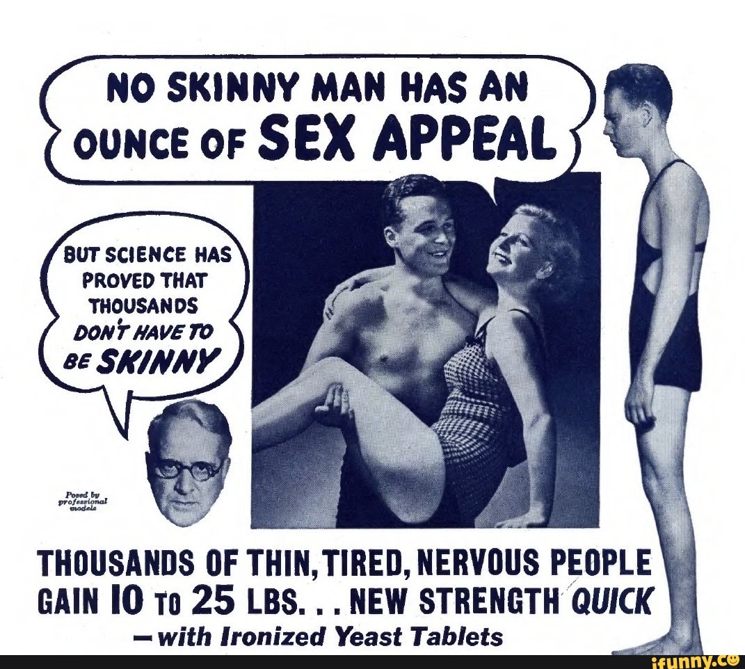 NO SKINNY MAN HAS AN ounce or SEX APPEAL BUT SCIENCE HAS PROVED THAT  THOUSANDS DONT