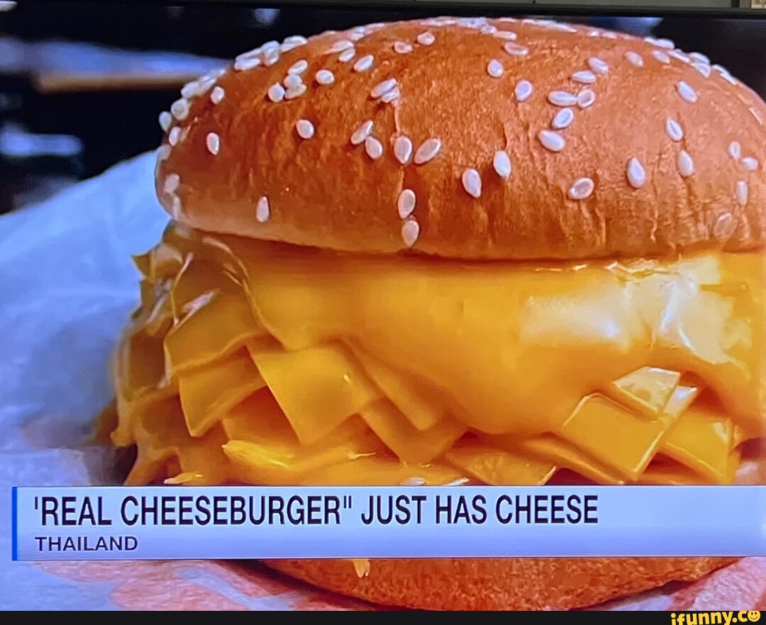 Ge 'REAL CHEESEBURGER" JUST HAS CHEESE THAILAND iFunny Brazil