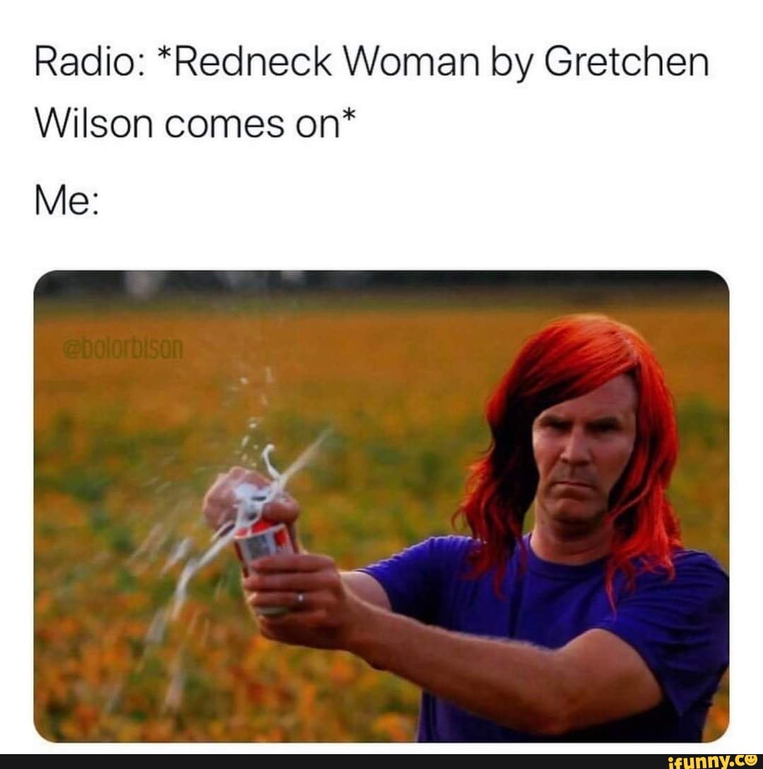 Radio: *Redneck Woman by Gretchen Wilson comes on* Me: - iFunny Brazil