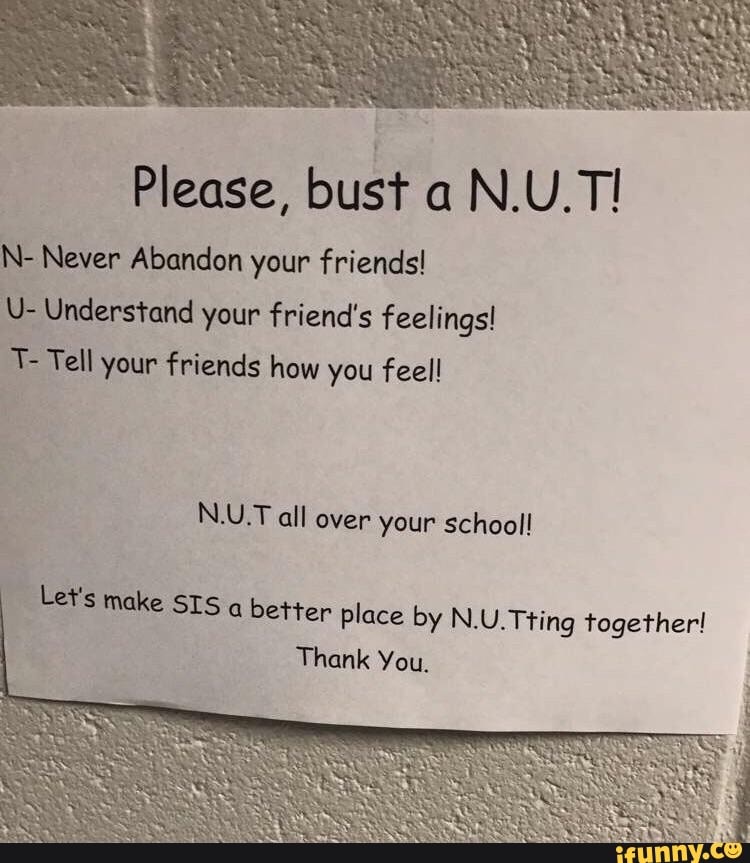 Please, bust a N.U.T! N- Never Abandon your friends! U- Understand your ...