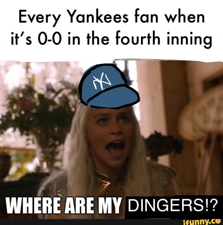 Every Yankees fan when it's 0-0 in the fourth ínning WHERE MIE MY