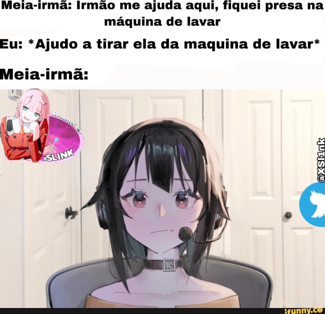 Meia-irmã: Irmão me ajuda aqui, fiquei presa na máquina de lavar Eu: *Ajudo  a tirar ela da maquina de lavar* Meia-irma: - iFunny Brazil