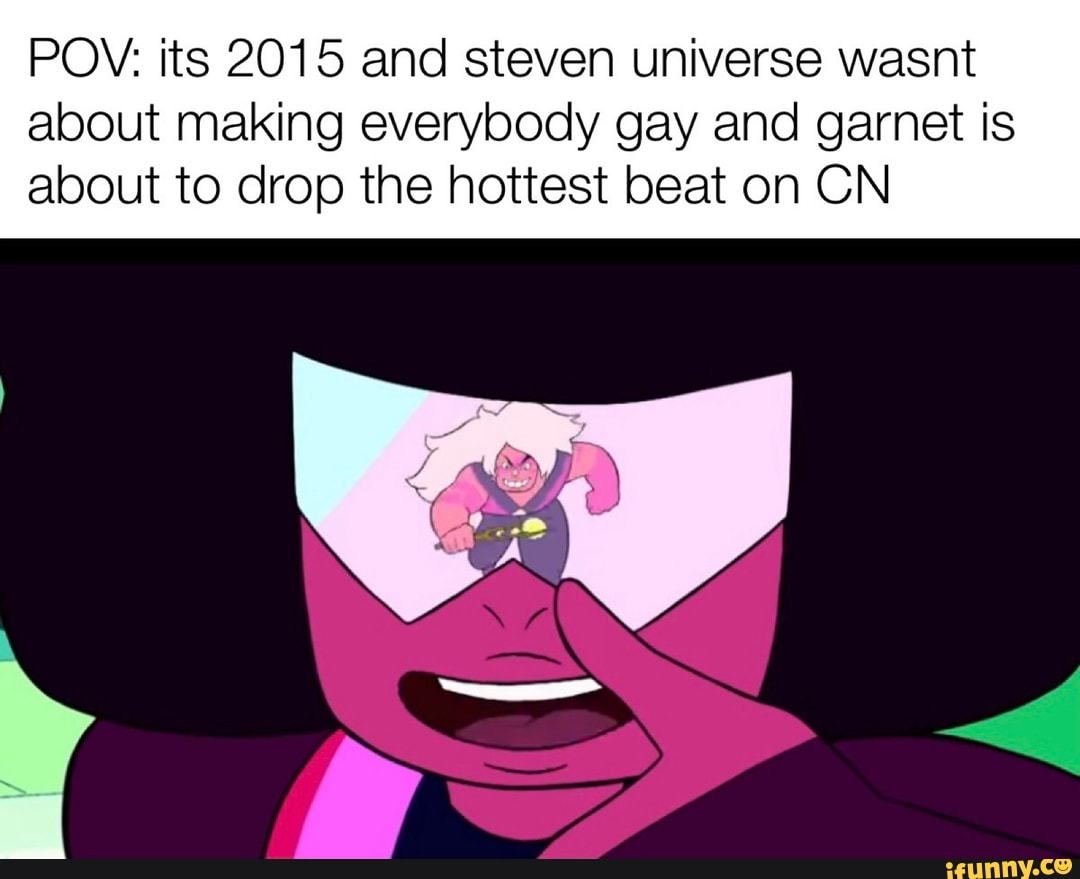 Suck my wiggly dick ... plz - POV: its 2015 and steven universe wasnt about  making everybody gay and garnet is about to drop the hottest beat on CN -  iFunny Brazil