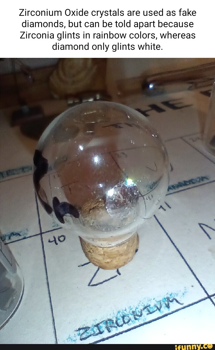 Zirconium Oxide crystals are used as fake diamonds, but can be told apart because Zirconia