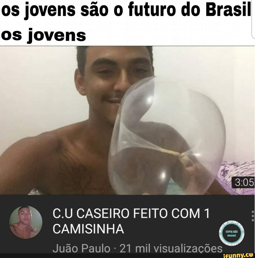 Os jovens são o futuro do Brasil os jovens BB C.U CASEIRO FEITO COM 7  CAMISINHA Juão Paulo 21 mil visualizações - iFunny Brazil