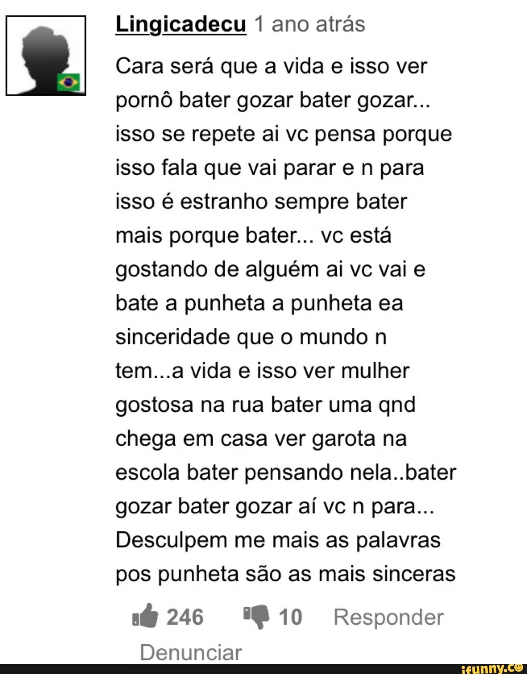 Lingicadecu 1 ano atrás Cara será que a vida e isso ver pornô bater gozar  bater