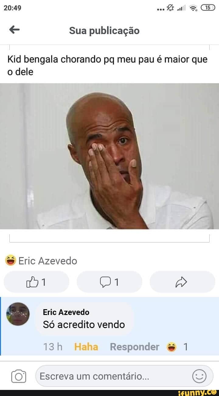 E Sua publicação Kid bengala chorando pq meu pau é maior que o dele 2 Eric  Azevedo Só acredito vendo silo Responder 1 Escreva um comentario... 6) -  iFunny Brazil