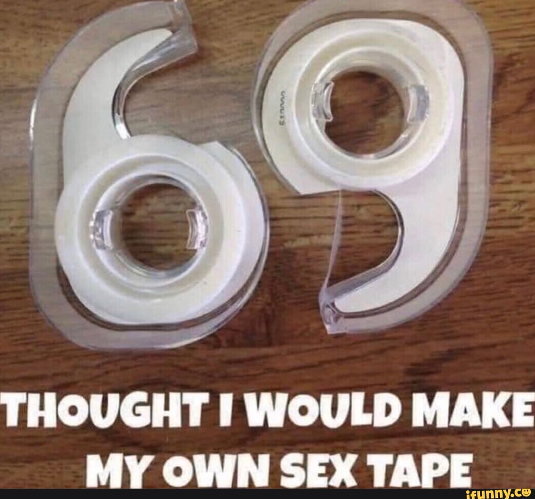 THOUGHT I WOULD MAKE MY OWN SEX TAPE - iFunny Brazil