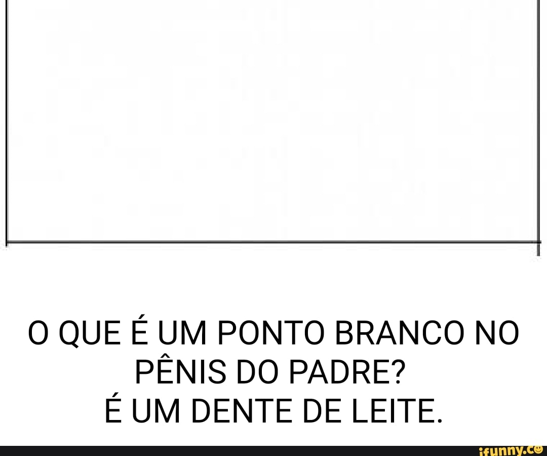 O QUE É UM PONTO BRANCO NO PÊNIS DO PADRE? É UM DENTE DE LEITE. - iFunny  Brazil