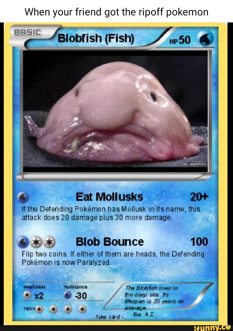 When your friend got the ripoff pokemon Blobfish (Fish) up 50 BASIC Eat  Mollusks 20+, fish blob meme 