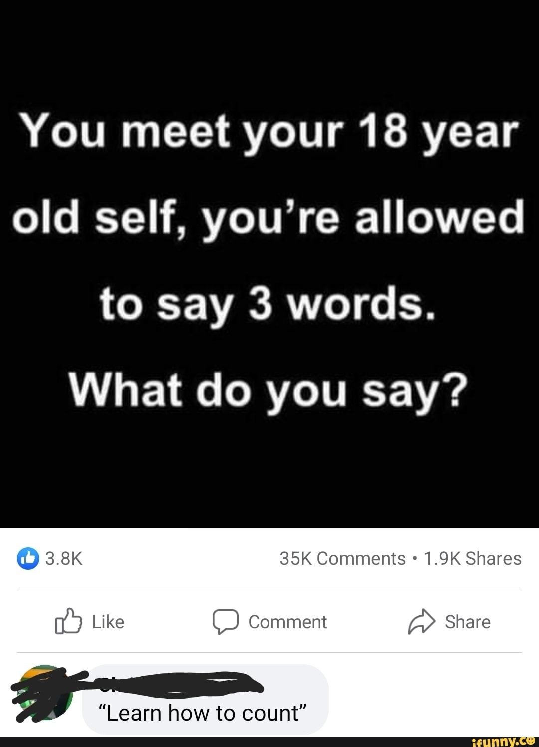 You meet your 18 year old self, you're allowed to say 3 words. What do