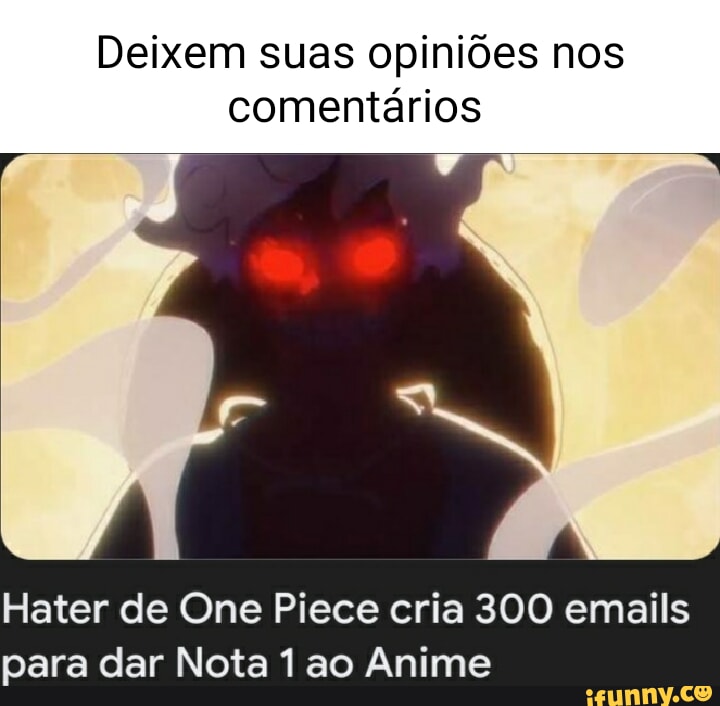 Ódio ou paixão? Hater de One Piece cria 300 emails para dar Nota ao Anime  Você Sabia Ani Q - iFunny Brazil