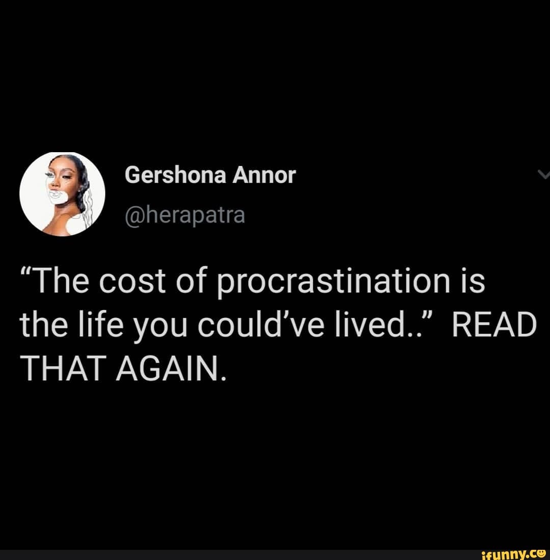 The Cost of Procrastination Is the Life You Could Have Lived