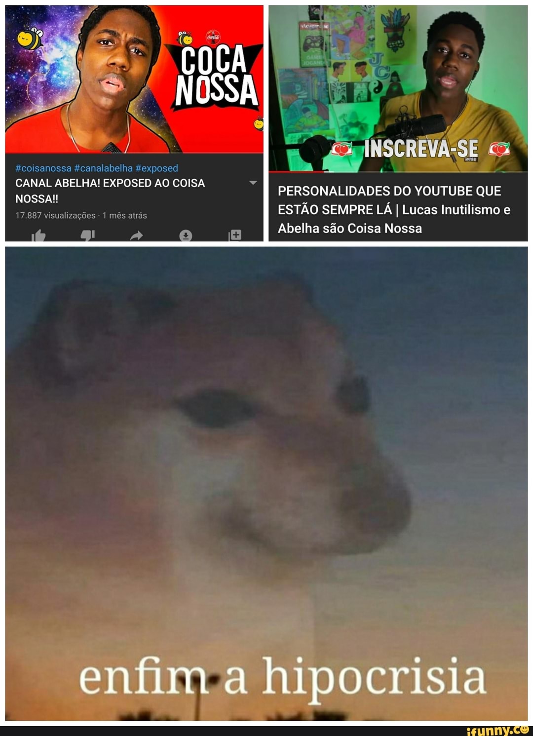 coisanossa #canalabelha #exposed CANAL ABELHA! EXPOSED AO COISA NOSSA!!  17.887 visualizações 1 mês atrás PERSONALIDADES DO  QUE ESTÃO SEMPRE  LÁ I Lucas Inutilismo e Abelha são Coisa Nossa - iFunny Brazil