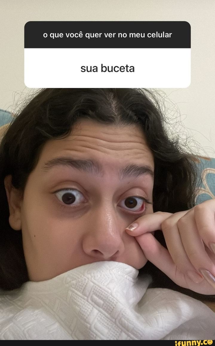 Que você quer ver no meu celular sua buceta - iFunny Brazil