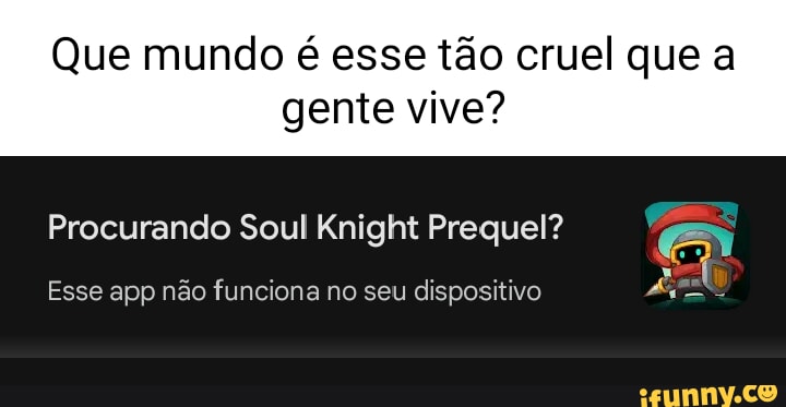 Que Mundo é Esse Tão Cruel Que A Gente Vive Procurando Soul Knight Prequel Er Esse App Não 3002