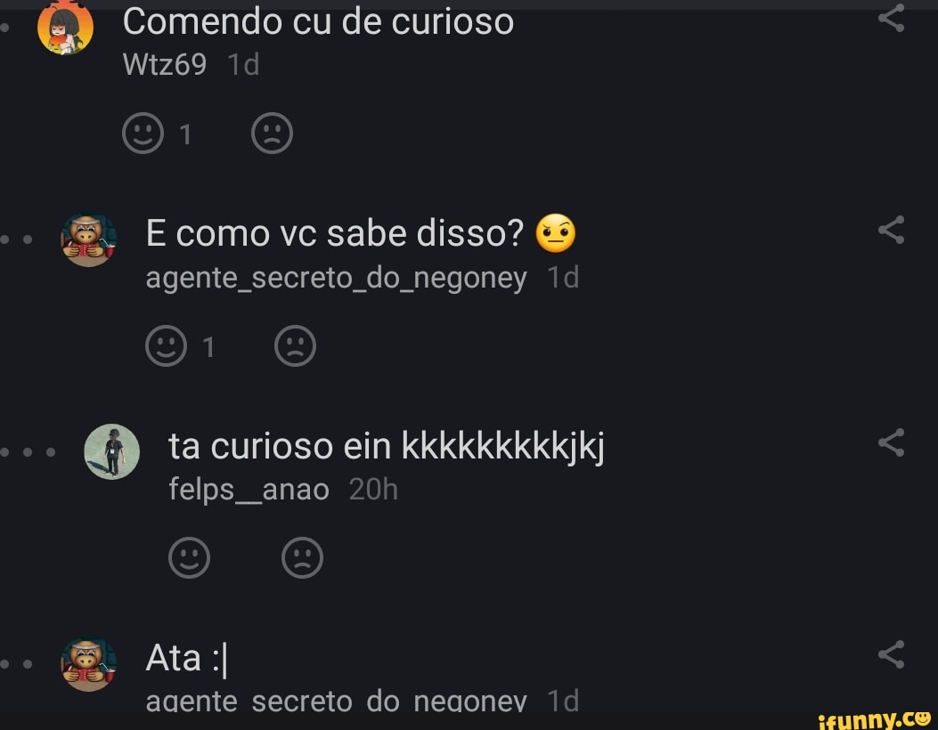 Comendo cu de curioso Wiz69 E como vc sabe disso? agente secreto do negoney  ta curioso ein kkkkkkkkkjkj felps anao & Ata I agente secreto do negonev -  iFunny Brazil