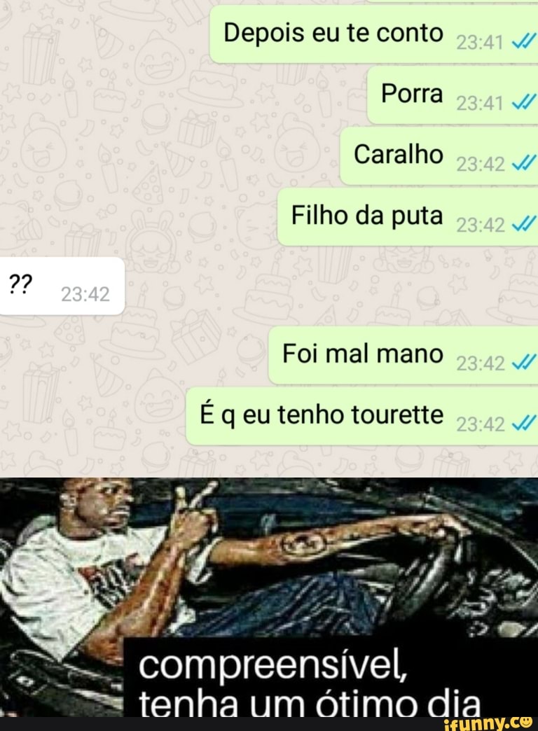 Depois eu te conto Porra Caralho Filho da puta Foi mal mano É q eu tenho  tourette compreensível, tenha um Ótimo dia - iFunny Brazil